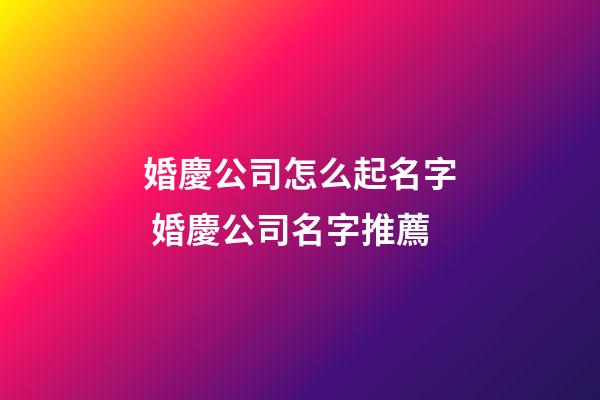 婚慶公司怎么起名字 婚慶公司名字推薦-第1張-公司起名-玄機派